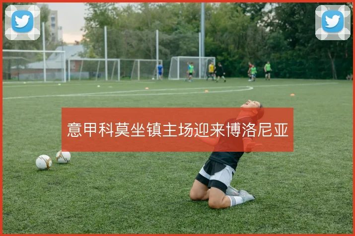 意甲科莫坐镇主场迎来博洛尼亚