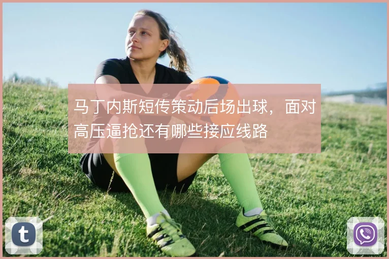 马丁内斯短传策动后场出球，面对高压逼抢还有哪些接应线路