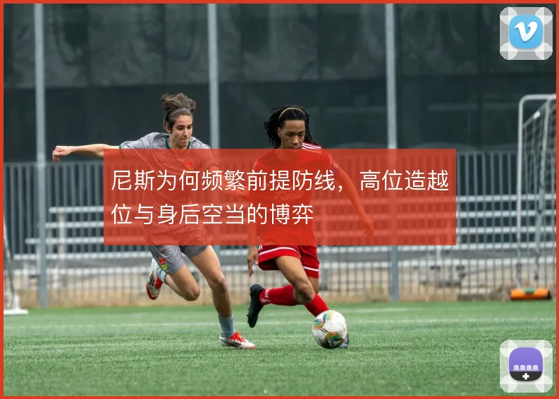 尼斯为何频繁前提防线，高位造越位与身后空当的博弈