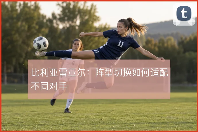 比利亚雷亚尔:阵型切换如何适配不同对手