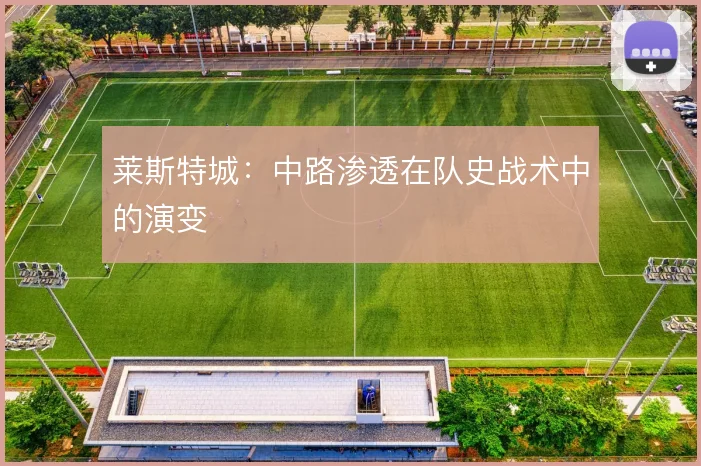 莱斯特城:中路渗透在队史战术中的演变