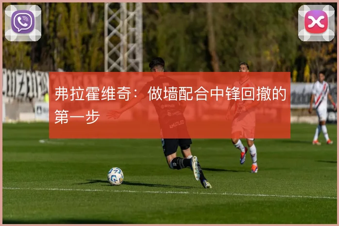 弗拉霍维奇:做墙配合中锋回撤的第一步