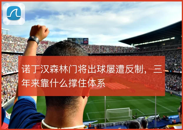 诺丁汉森林门将出球屡遭反制，三年来靠什么撑住体系