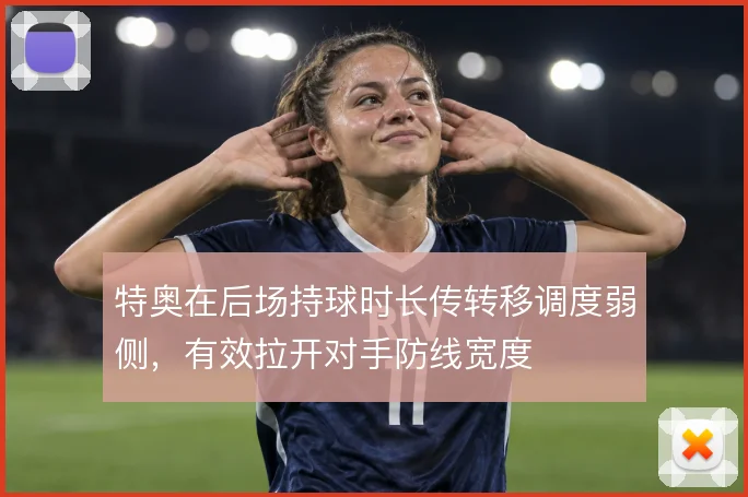 特奥在后场持球时长传转移调度弱侧，有效拉开对手防线宽度