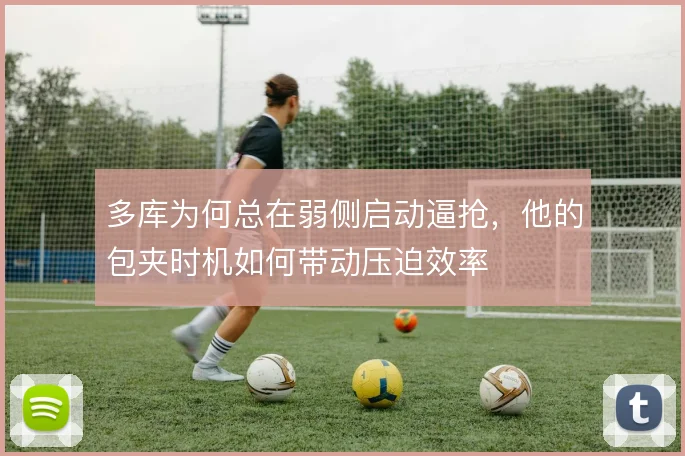 多库为何总在弱侧启动逼抢,他的包夹时机如何带动压迫效率