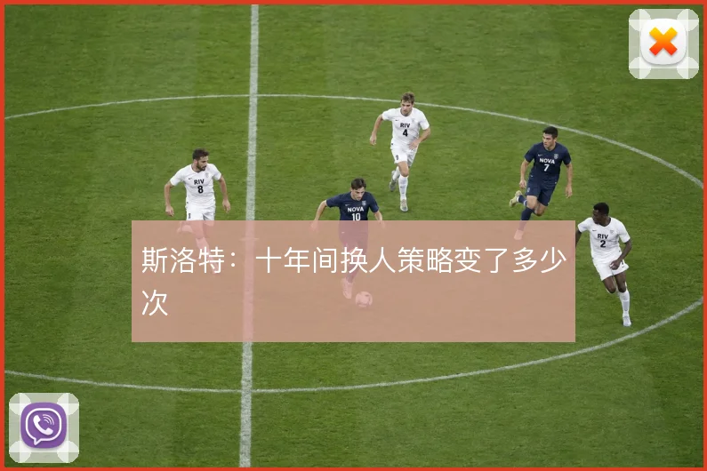 斯洛特:十年间换人策略变了多少次