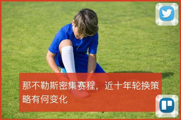 那不勒斯密集赛程，近十年轮换策略有何变化