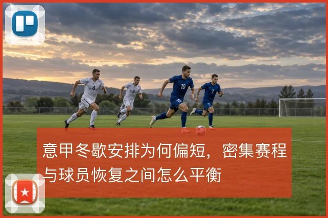 意甲冬歇安排为何偏短,密集赛程与球员恢复之间怎么平衡