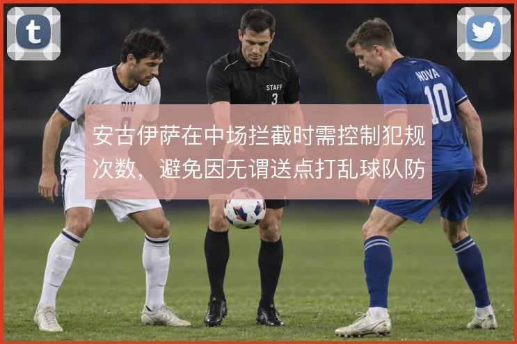 安古伊萨在中场拦截时需控制犯规次数,避免因无谓送点打乱球队防守部署