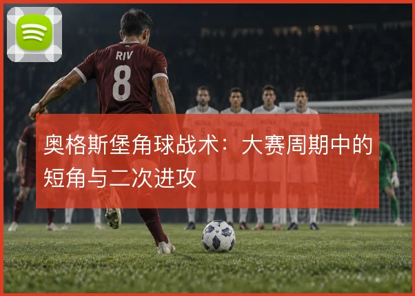 奥格斯堡角球战术:大赛周期中的短角与二次进攻