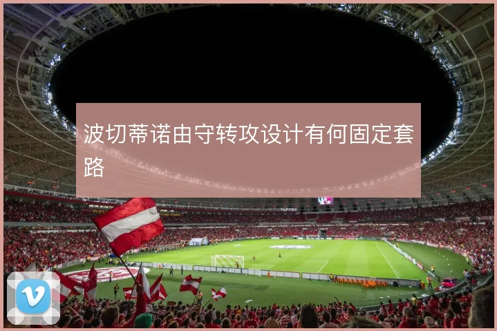 波切蒂诺由守转攻设计有何固定套路