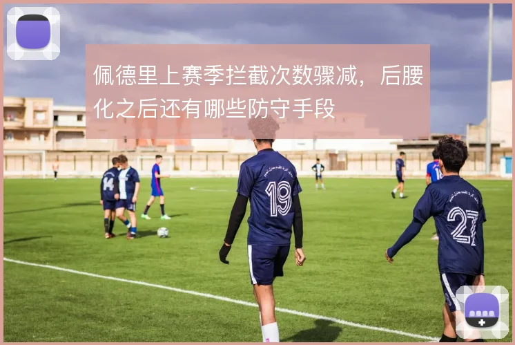 佩德里上赛季拦截次数骤减，后腰化之后还有哪些防守手段