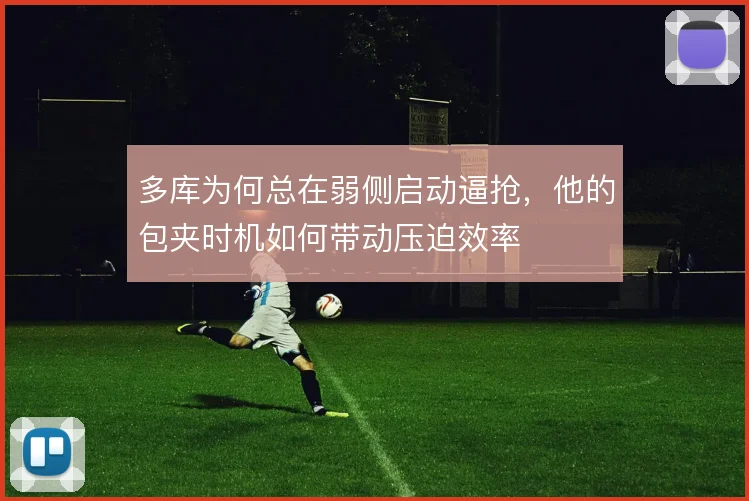 多库为何总在弱侧启动逼抢，他的包夹时机如何带动压迫效率