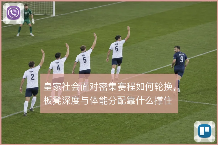 皇家社会面对密集赛程如何轮换，板凳深度与体能分配靠什么撑住