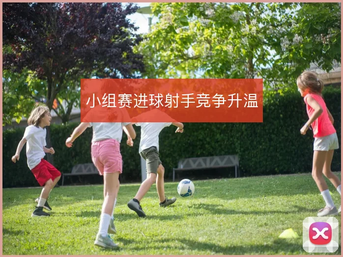 小组赛进球射手竞争升温