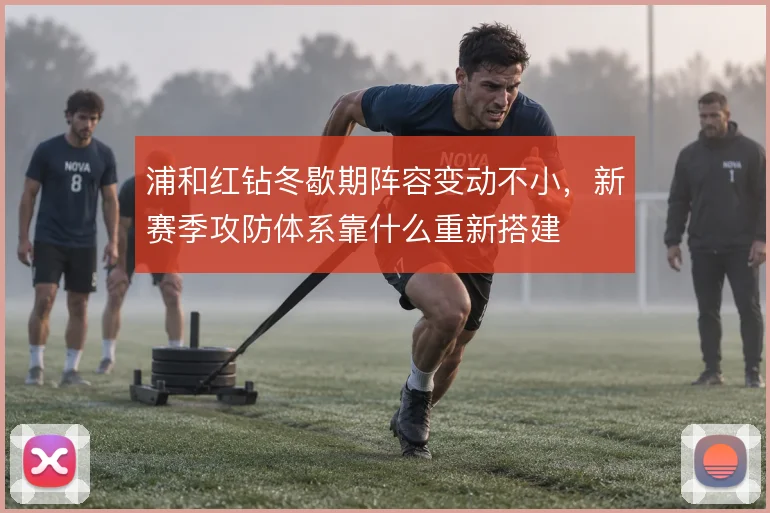 浦和红钻冬歇期阵容变动不小，新赛季攻防体系靠什么重新搭建
