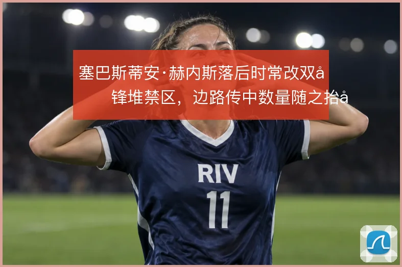 塞巴斯蒂安·赫内斯落后时常改双前锋堆禁区，边路传中数量随之抬升