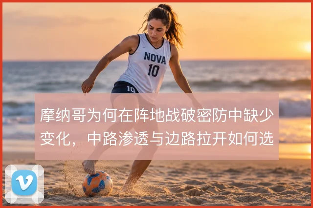 摩纳哥为何在阵地战破密防中缺少变化，中路渗透与边路拉开如何选择