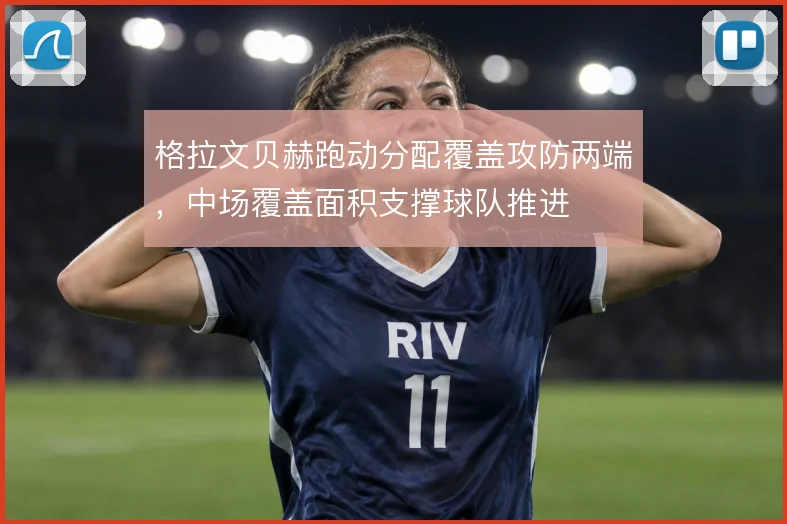格拉文贝赫跑动分配覆盖攻防两端，中场覆盖面积支撑球队推进