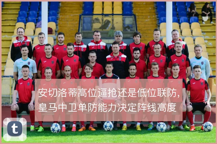 安切洛蒂高位逼抢还是低位联防，皇马中卫单防能力决定阵线高度