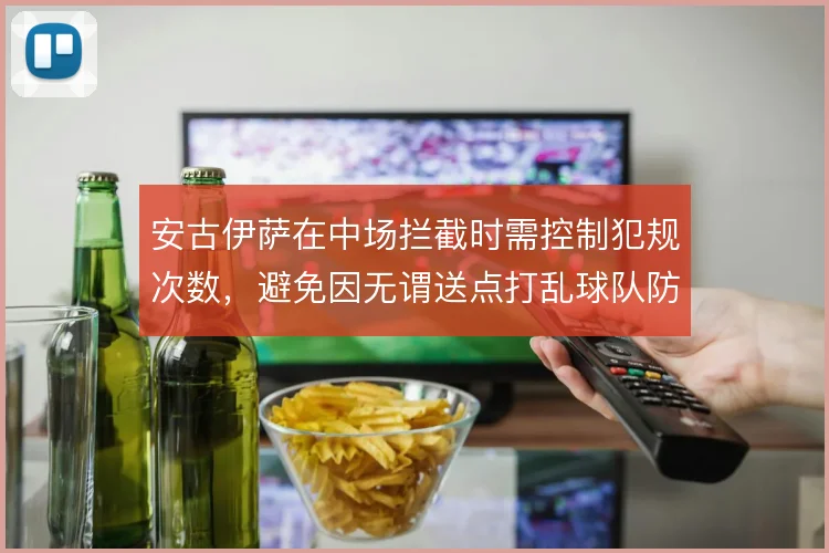 安古伊萨在中场拦截时需控制犯规次数，避免因无谓送点打乱球队防守部署