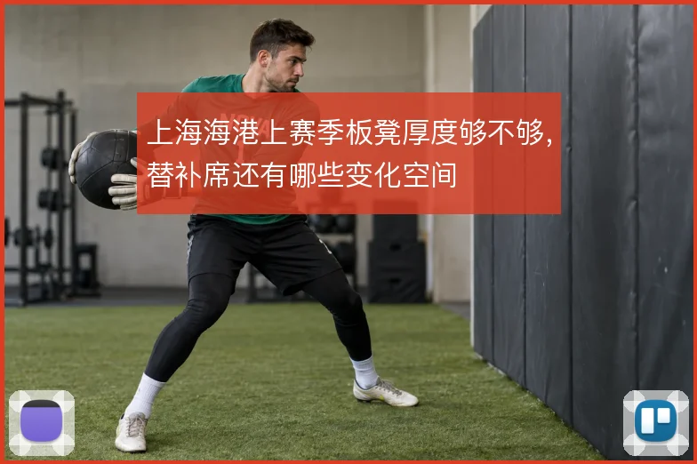 上海海港上赛季板凳厚度够不够，替补席还有哪些变化空间