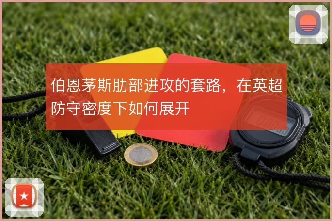 伯恩茅斯肋部进攻的套路,在英超防守密度下如何展开