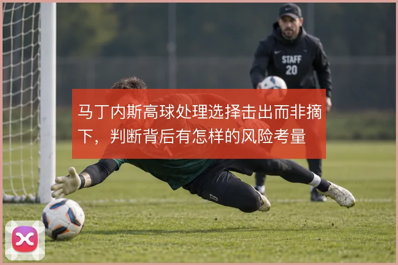 马丁内斯高球处理选择击出而非摘下,判断背后有怎样的风险考量