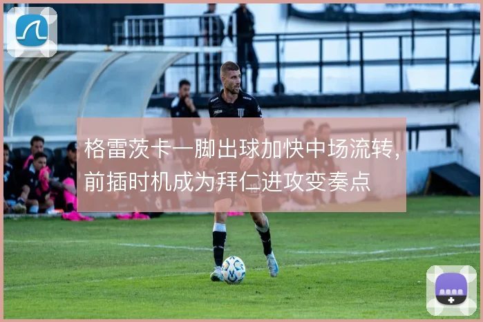 格雷茨卡一脚出球加快中场流转，前插时机成为拜仁进攻变奏点