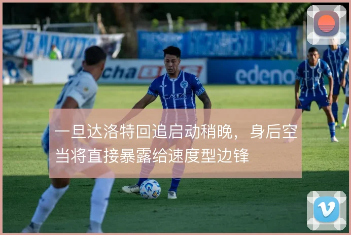 一旦达洛特回追启动稍晚，身后空当将直接暴露给速度型边锋