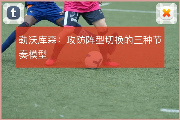 勒沃库森：攻防阵型切换的三种节奏模型