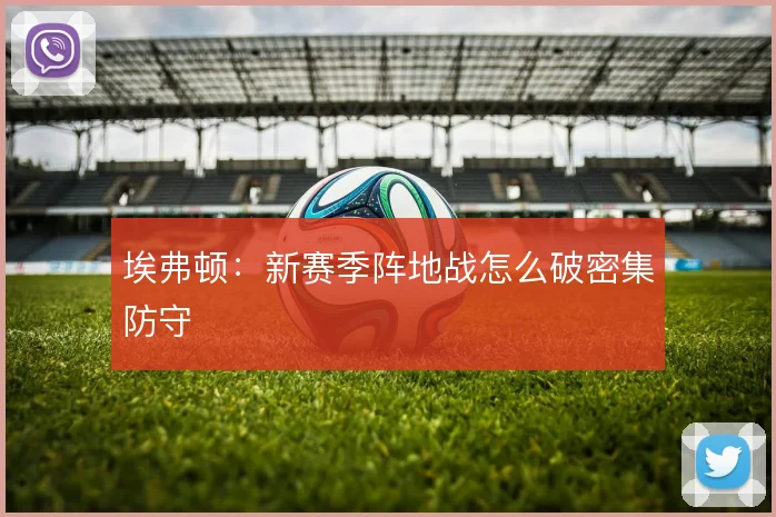埃弗顿：新赛季阵地战怎么破密集防守
