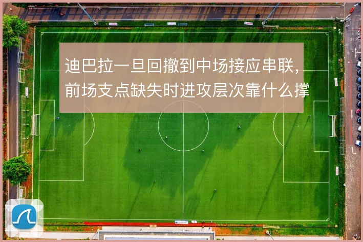 迪巴拉一旦回撤到中场接应串联，前场支点缺失时进攻层次靠什么撑住