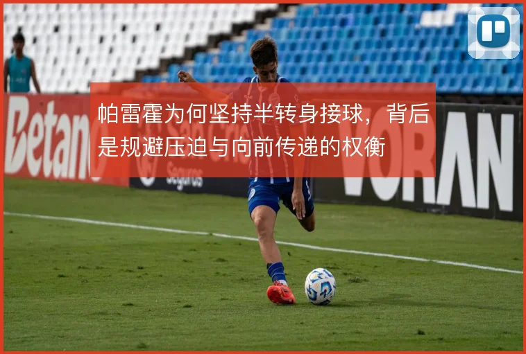 帕雷霍为何坚持半转身接球，背后是规避压迫与向前传递的权衡
