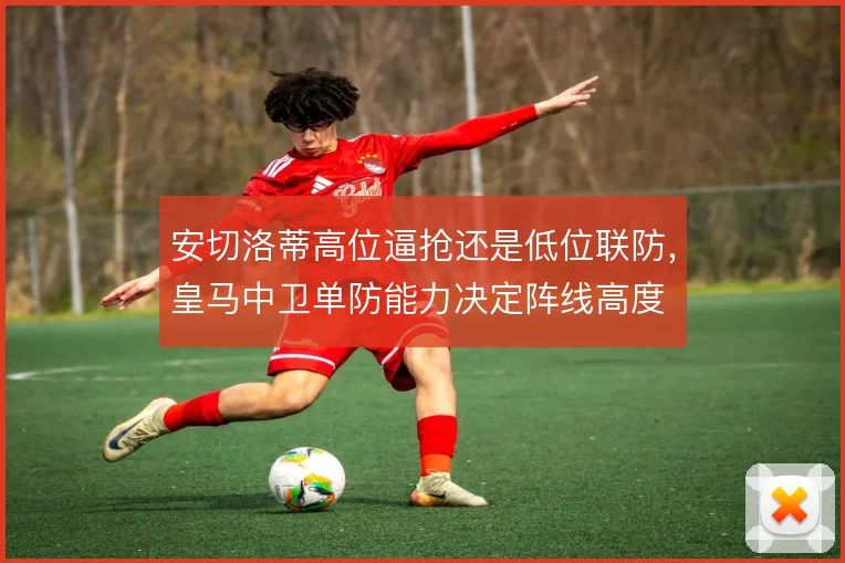 安切洛蒂高位逼抢还是低位联防，皇马中卫单防能力决定阵线高度