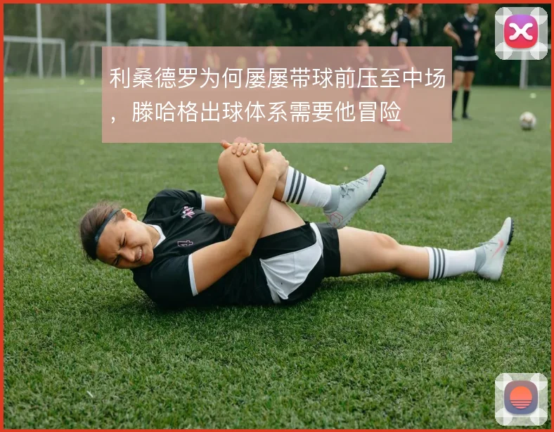 利桑德罗为何屡屡带球前压至中场，滕哈格出球体系需要他冒险