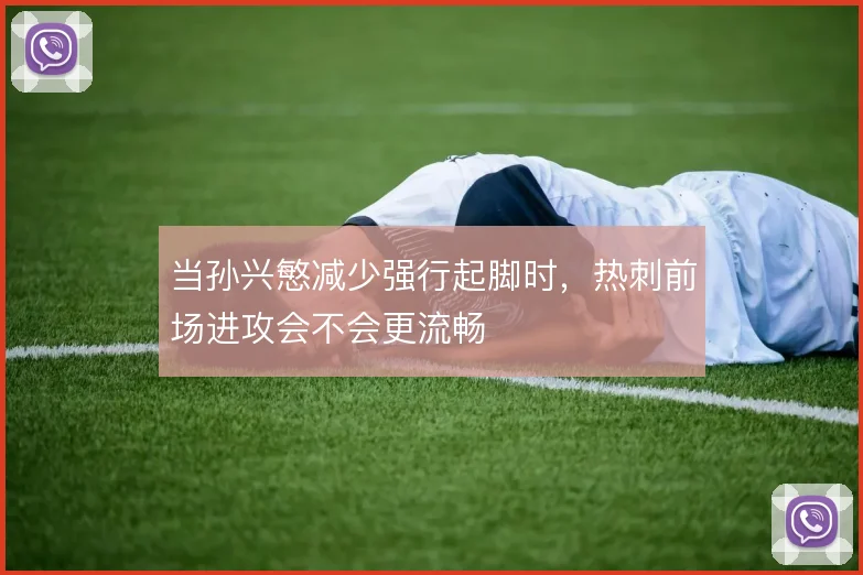 当孙兴慜减少强行起脚时，热刺前场进攻会不会更流畅
