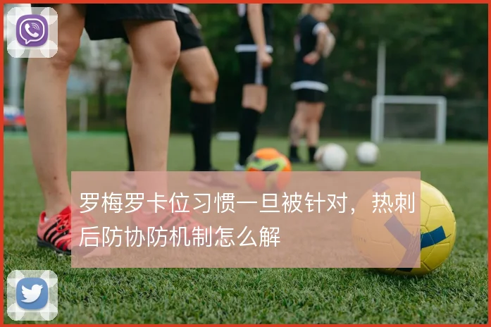 罗梅罗卡位习惯一旦被针对，热刺后防协防机制怎么解