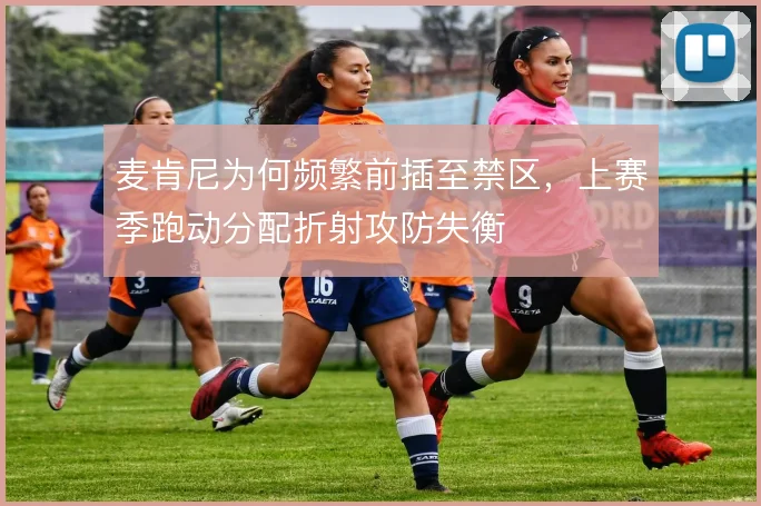 麦肯尼为何频繁前插至禁区，上赛季跑动分配折射攻防失衡