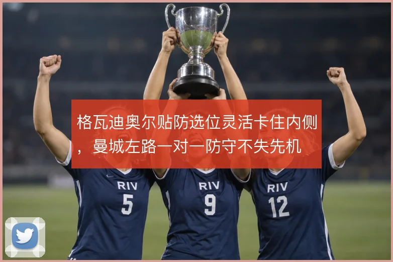 格瓦迪奥尔贴防选位灵活卡住内侧，曼城左路一对一防守不失先机