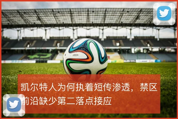 凯尔特人为何执着短传渗透，禁区前沿缺少第二落点接应