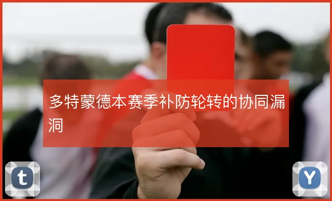 多特蒙德本赛季补防轮转的协同漏洞