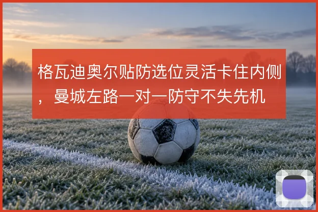 格瓦迪奥尔贴防选位灵活卡住内侧,曼城左路一对一防守不失先机