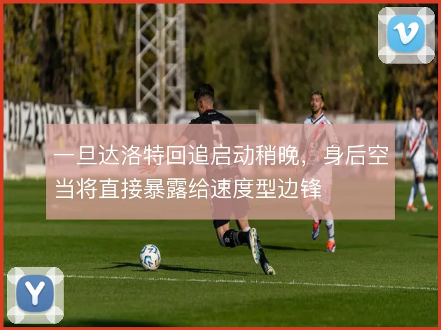 一旦达洛特回追启动稍晚,身后空当将直接暴露给速度型边锋