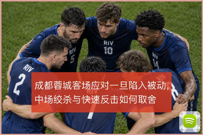 成都蓉城客场应对一旦陷入被动，中场绞杀与快速反击如何取舍