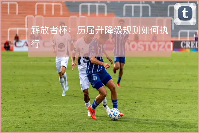 解放者杯：历届升降级规则如何执行