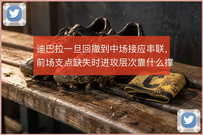 迪巴拉一旦回撤到中场接应串联，前场支点缺失时进攻层次靠什么撑住