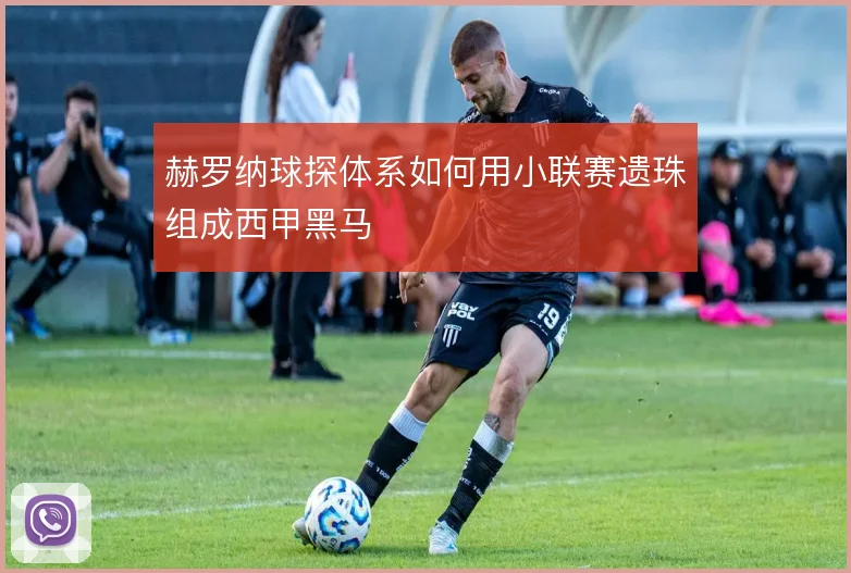 赫罗纳球探体系如何用小联赛遗珠组成西甲黑马