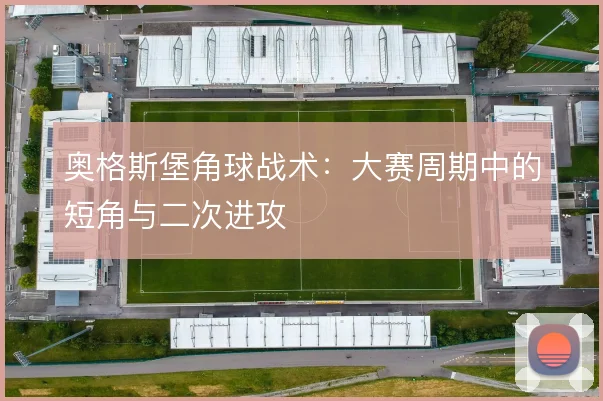 奥格斯堡角球战术：大赛周期中的短角与二次进攻