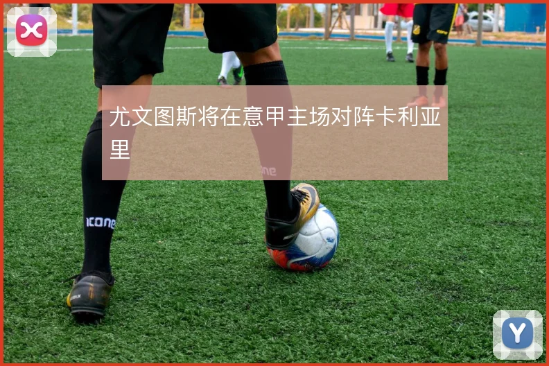 尤文图斯将在意甲主场对阵卡利亚里